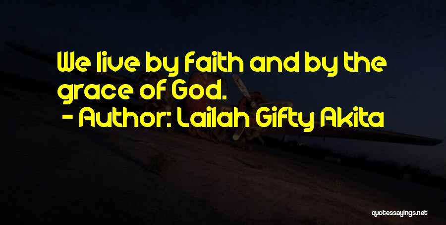 Lailah Gifty Akita Quotes: We Live By Faith And By The Grace Of God.