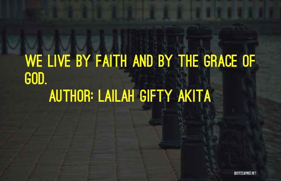 Lailah Gifty Akita Quotes: We Live By Faith And By The Grace Of God.