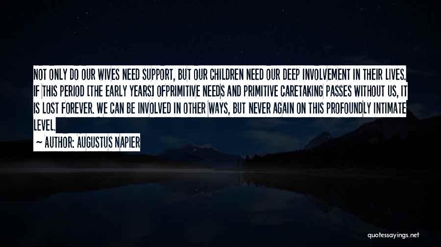 Augustus Napier Quotes: Not Only Do Our Wives Need Support, But Our Children Need Our Deep Involvement In Their Lives. If This Period