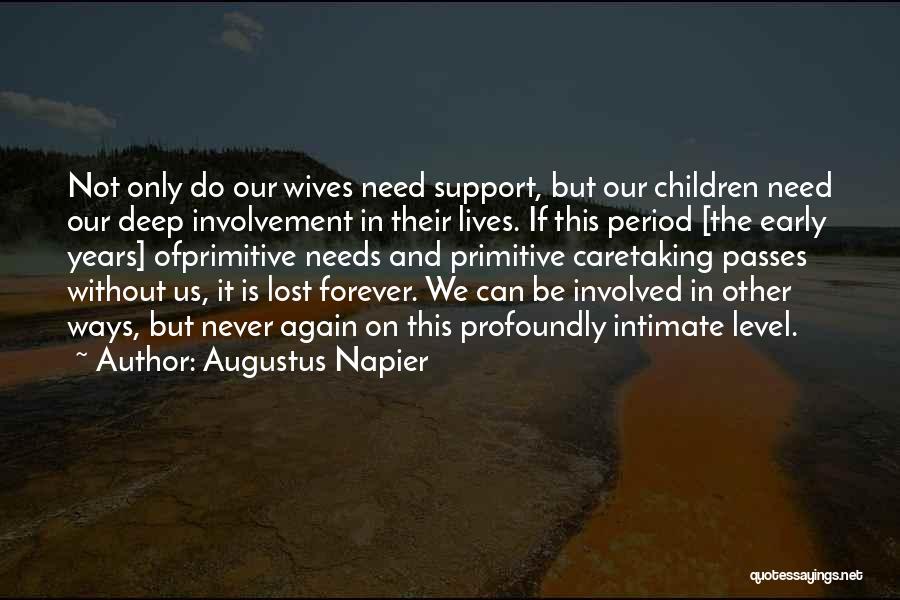 Augustus Napier Quotes: Not Only Do Our Wives Need Support, But Our Children Need Our Deep Involvement In Their Lives. If This Period