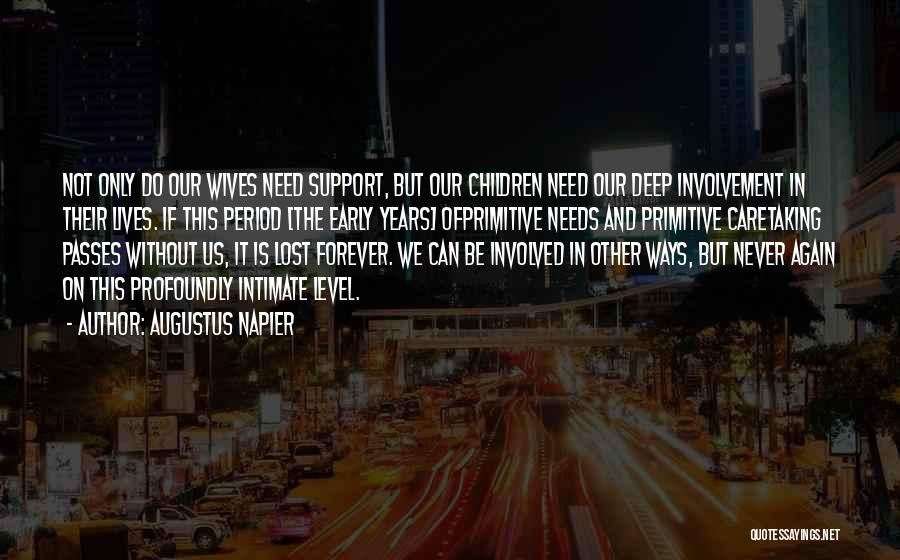 Augustus Napier Quotes: Not Only Do Our Wives Need Support, But Our Children Need Our Deep Involvement In Their Lives. If This Period