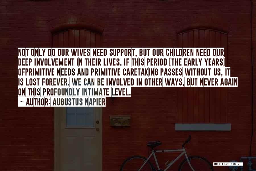Augustus Napier Quotes: Not Only Do Our Wives Need Support, But Our Children Need Our Deep Involvement In Their Lives. If This Period