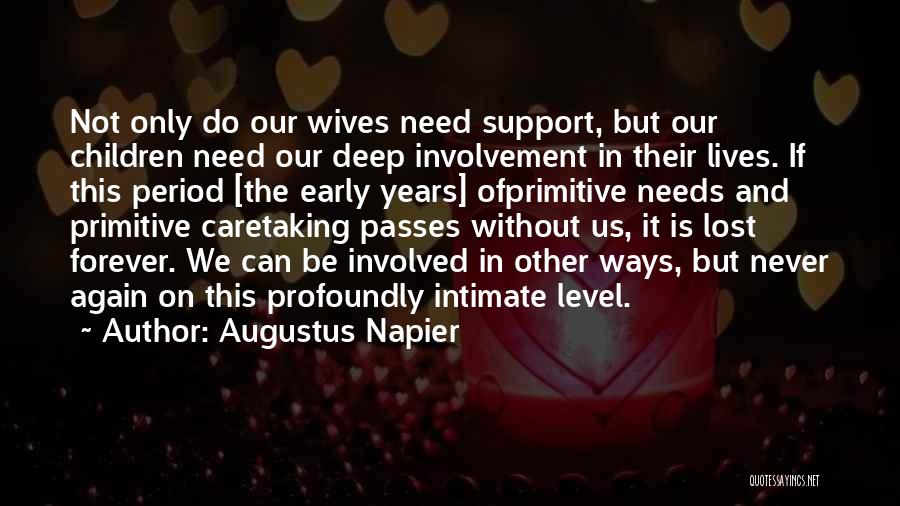 Augustus Napier Quotes: Not Only Do Our Wives Need Support, But Our Children Need Our Deep Involvement In Their Lives. If This Period