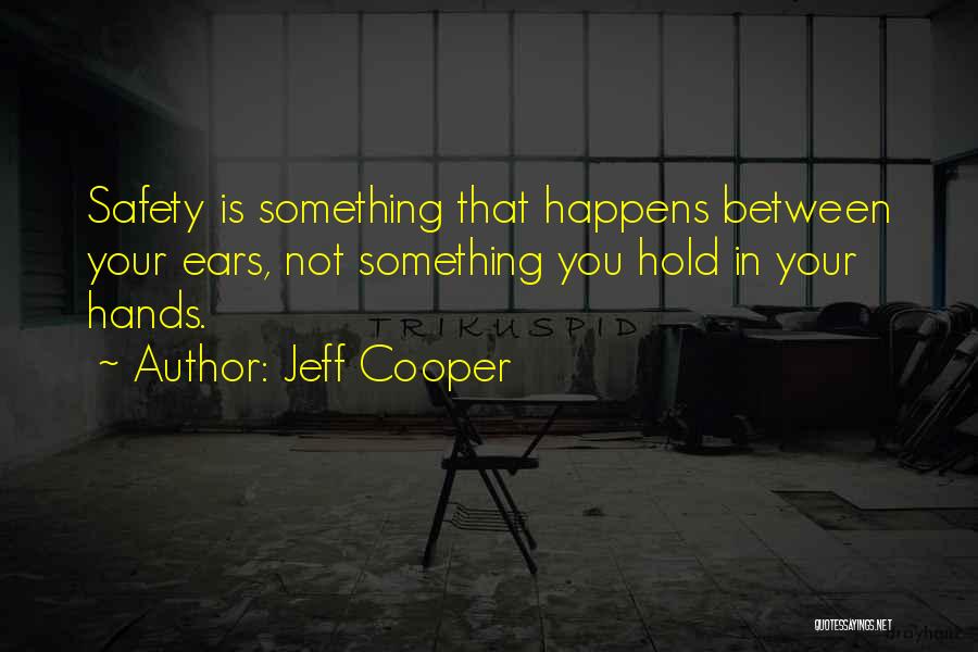Jeff Cooper Quotes: Safety Is Something That Happens Between Your Ears, Not Something You Hold In Your Hands.