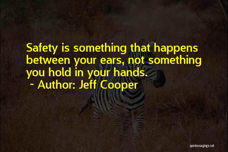 Jeff Cooper Quotes: Safety Is Something That Happens Between Your Ears, Not Something You Hold In Your Hands.