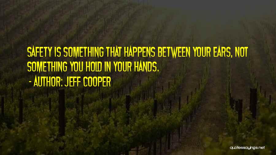 Jeff Cooper Quotes: Safety Is Something That Happens Between Your Ears, Not Something You Hold In Your Hands.