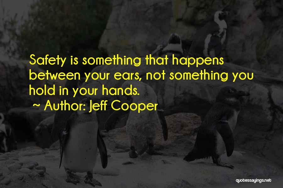 Jeff Cooper Quotes: Safety Is Something That Happens Between Your Ears, Not Something You Hold In Your Hands.