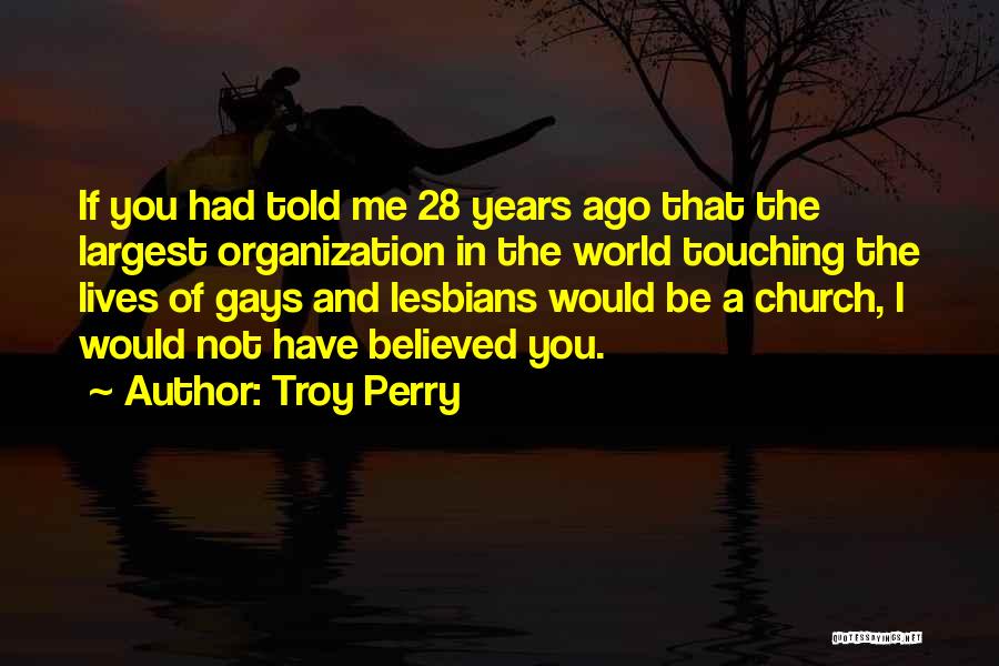 Troy Perry Quotes: If You Had Told Me 28 Years Ago That The Largest Organization In The World Touching The Lives Of Gays