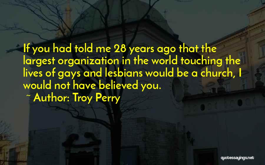 Troy Perry Quotes: If You Had Told Me 28 Years Ago That The Largest Organization In The World Touching The Lives Of Gays