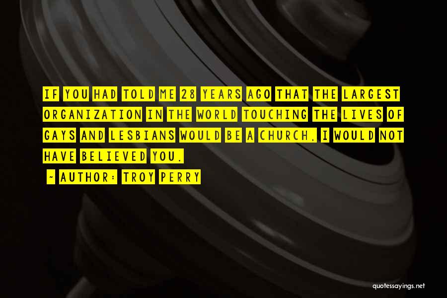 Troy Perry Quotes: If You Had Told Me 28 Years Ago That The Largest Organization In The World Touching The Lives Of Gays