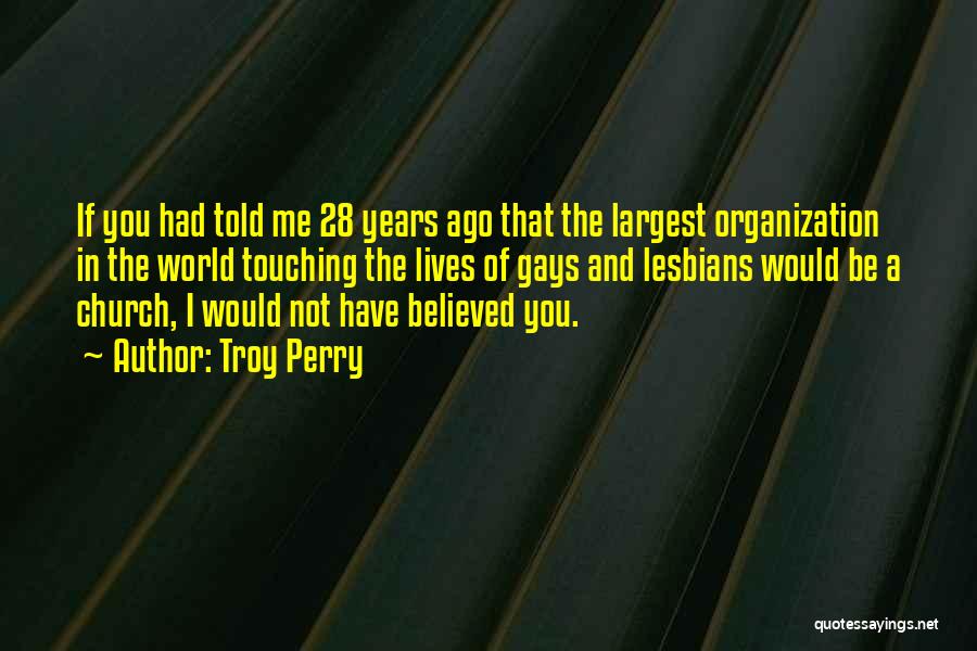 Troy Perry Quotes: If You Had Told Me 28 Years Ago That The Largest Organization In The World Touching The Lives Of Gays