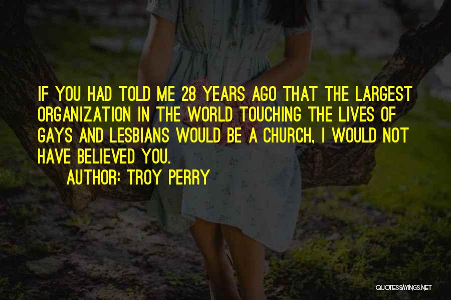Troy Perry Quotes: If You Had Told Me 28 Years Ago That The Largest Organization In The World Touching The Lives Of Gays