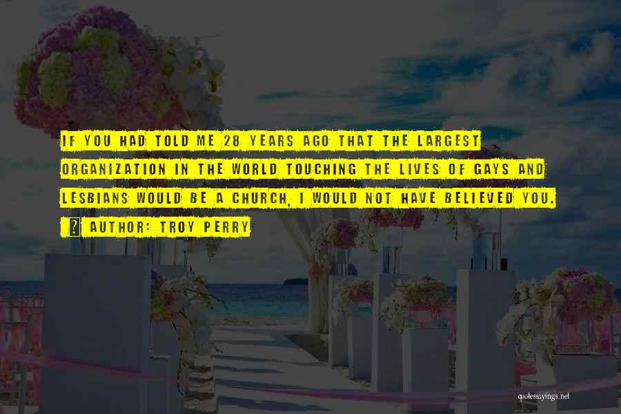 Troy Perry Quotes: If You Had Told Me 28 Years Ago That The Largest Organization In The World Touching The Lives Of Gays