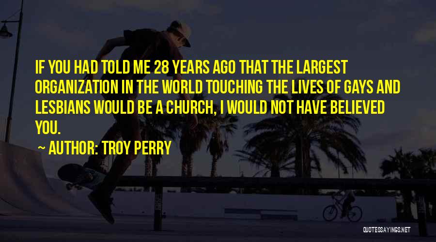 Troy Perry Quotes: If You Had Told Me 28 Years Ago That The Largest Organization In The World Touching The Lives Of Gays