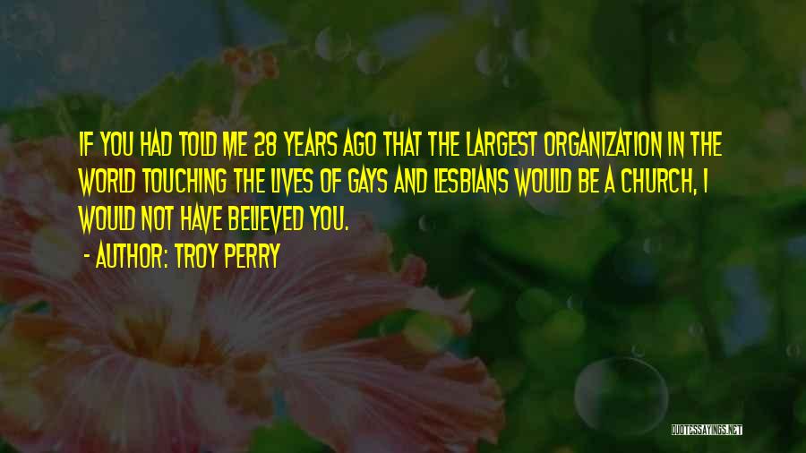 Troy Perry Quotes: If You Had Told Me 28 Years Ago That The Largest Organization In The World Touching The Lives Of Gays