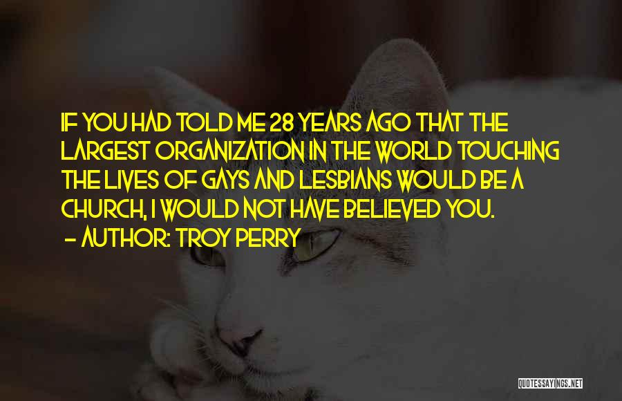 Troy Perry Quotes: If You Had Told Me 28 Years Ago That The Largest Organization In The World Touching The Lives Of Gays