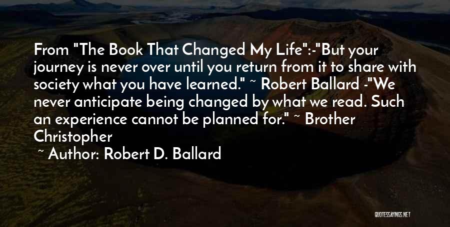 Robert D. Ballard Quotes: From The Book That Changed My Life:-but Your Journey Is Never Over Until You Return From It To Share With