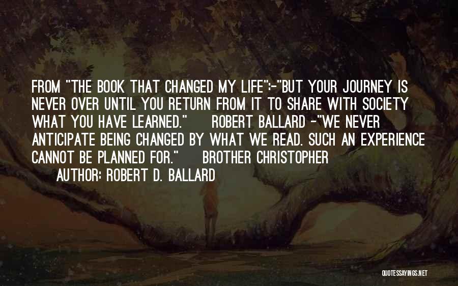 Robert D. Ballard Quotes: From The Book That Changed My Life:-but Your Journey Is Never Over Until You Return From It To Share With