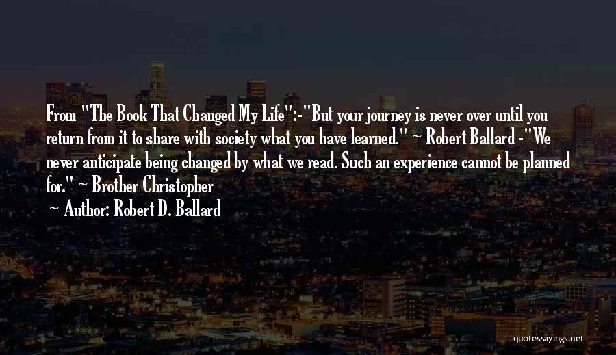 Robert D. Ballard Quotes: From The Book That Changed My Life:-but Your Journey Is Never Over Until You Return From It To Share With