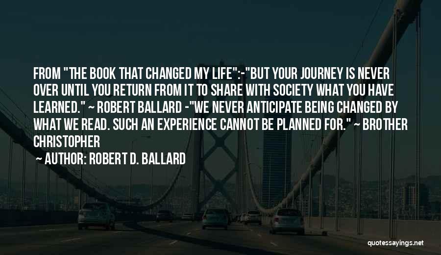 Robert D. Ballard Quotes: From The Book That Changed My Life:-but Your Journey Is Never Over Until You Return From It To Share With