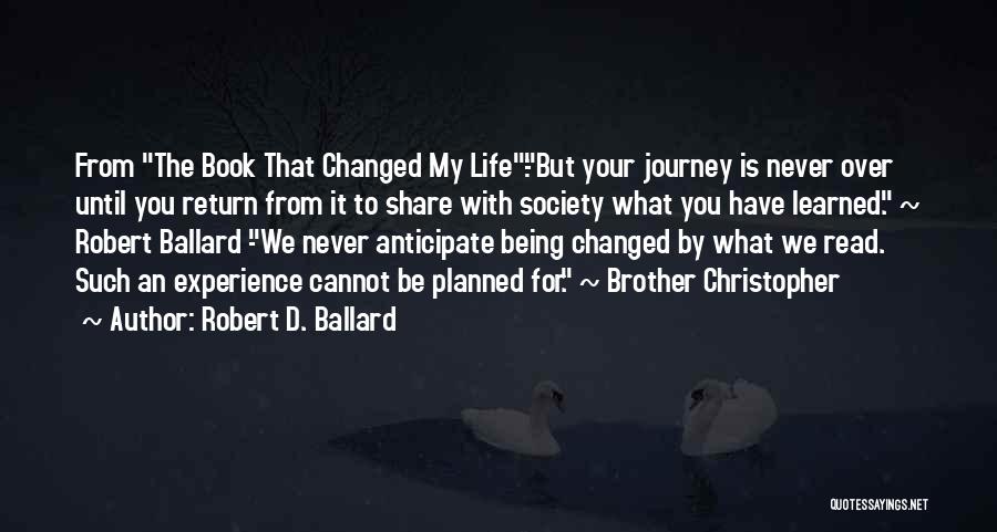 Robert D. Ballard Quotes: From The Book That Changed My Life:-but Your Journey Is Never Over Until You Return From It To Share With
