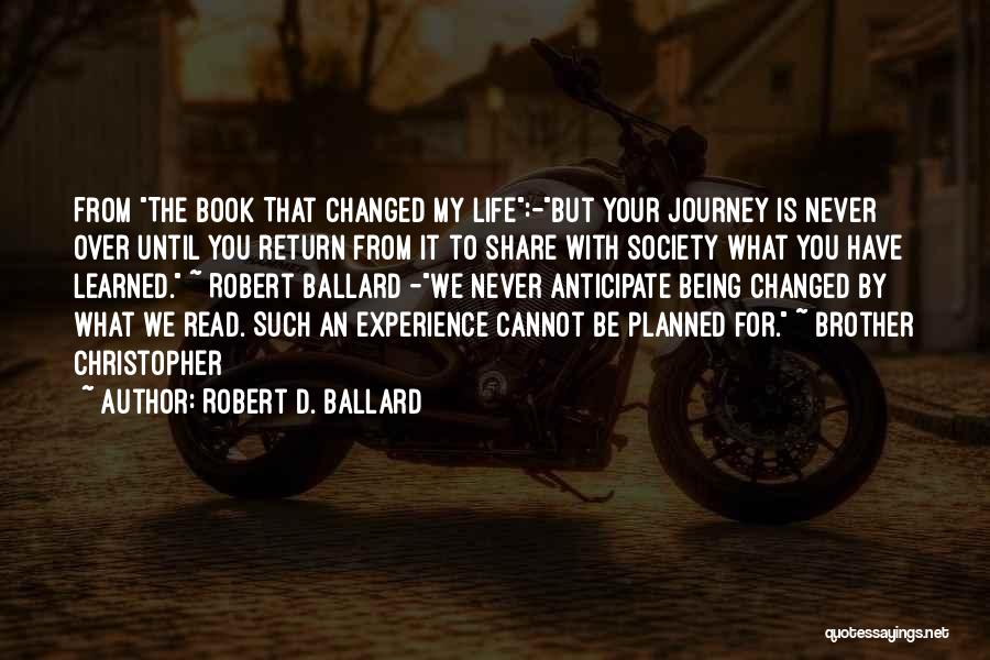 Robert D. Ballard Quotes: From The Book That Changed My Life:-but Your Journey Is Never Over Until You Return From It To Share With