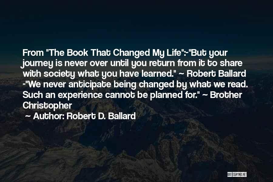 Robert D. Ballard Quotes: From The Book That Changed My Life:-but Your Journey Is Never Over Until You Return From It To Share With