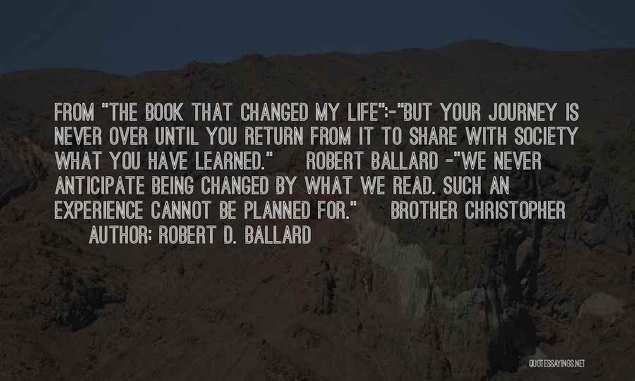 Robert D. Ballard Quotes: From The Book That Changed My Life:-but Your Journey Is Never Over Until You Return From It To Share With