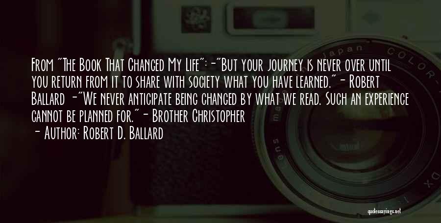 Robert D. Ballard Quotes: From The Book That Changed My Life:-but Your Journey Is Never Over Until You Return From It To Share With