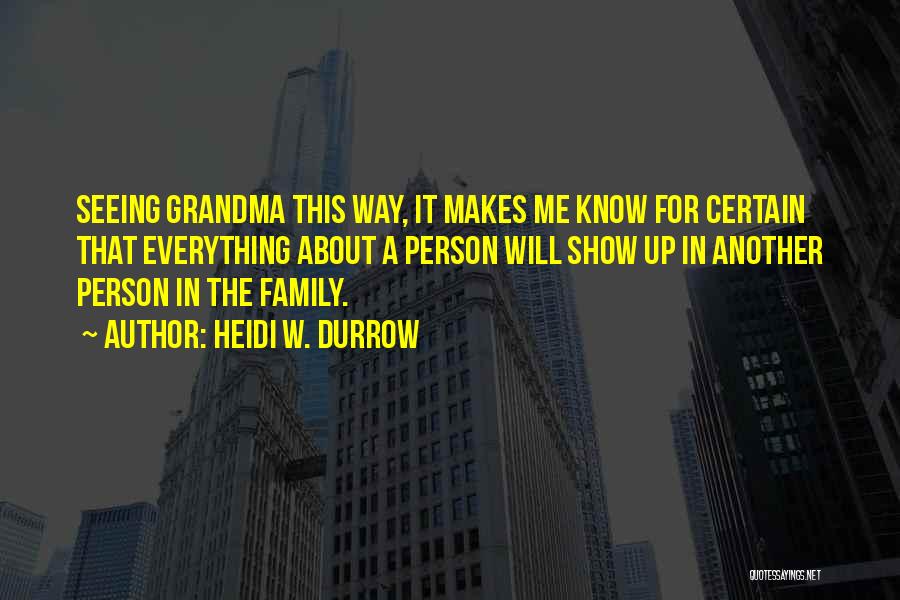 Heidi W. Durrow Quotes: Seeing Grandma This Way, It Makes Me Know For Certain That Everything About A Person Will Show Up In Another