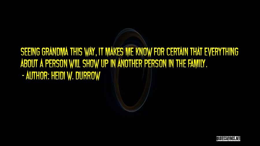 Heidi W. Durrow Quotes: Seeing Grandma This Way, It Makes Me Know For Certain That Everything About A Person Will Show Up In Another