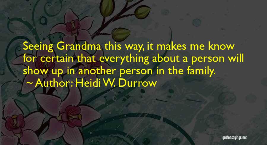 Heidi W. Durrow Quotes: Seeing Grandma This Way, It Makes Me Know For Certain That Everything About A Person Will Show Up In Another