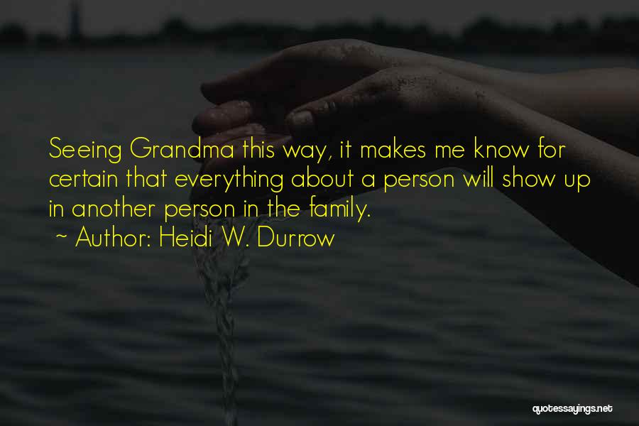 Heidi W. Durrow Quotes: Seeing Grandma This Way, It Makes Me Know For Certain That Everything About A Person Will Show Up In Another