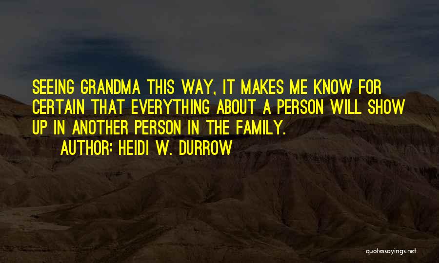 Heidi W. Durrow Quotes: Seeing Grandma This Way, It Makes Me Know For Certain That Everything About A Person Will Show Up In Another