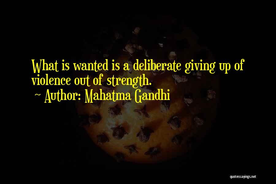 Mahatma Gandhi Quotes: What Is Wanted Is A Deliberate Giving Up Of Violence Out Of Strength.