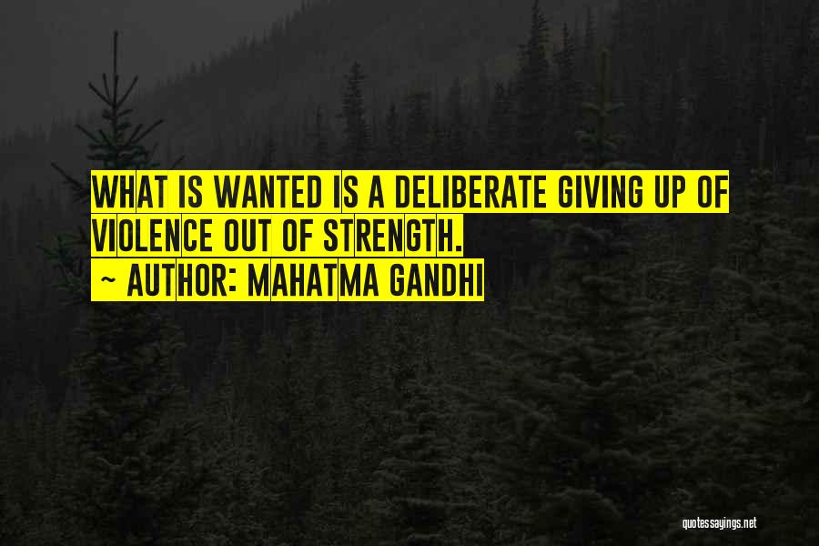 Mahatma Gandhi Quotes: What Is Wanted Is A Deliberate Giving Up Of Violence Out Of Strength.
