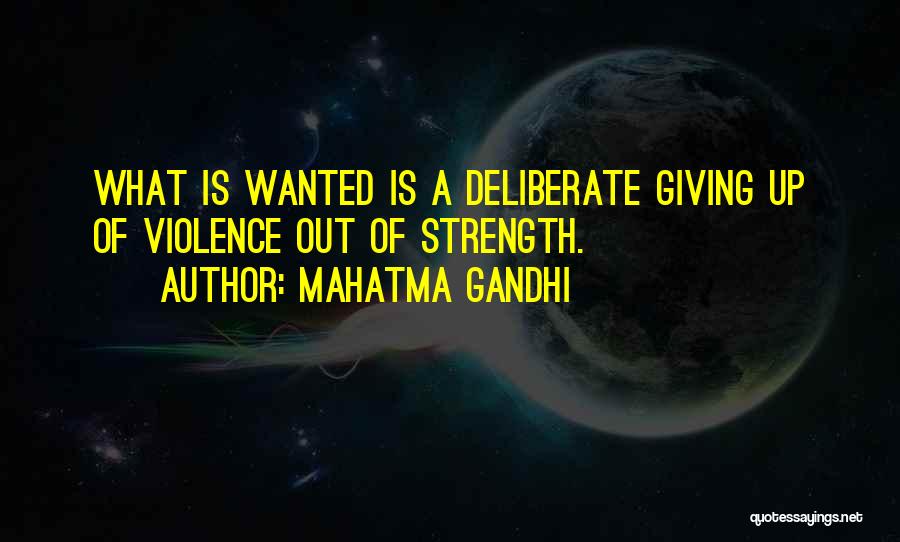 Mahatma Gandhi Quotes: What Is Wanted Is A Deliberate Giving Up Of Violence Out Of Strength.