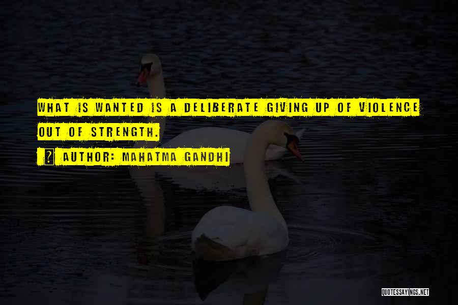Mahatma Gandhi Quotes: What Is Wanted Is A Deliberate Giving Up Of Violence Out Of Strength.