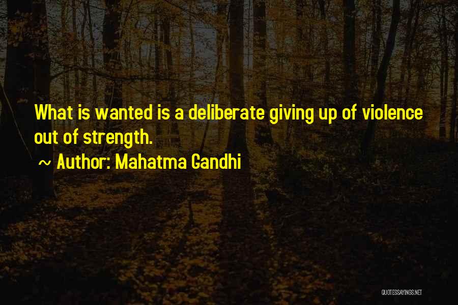 Mahatma Gandhi Quotes: What Is Wanted Is A Deliberate Giving Up Of Violence Out Of Strength.