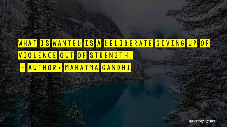 Mahatma Gandhi Quotes: What Is Wanted Is A Deliberate Giving Up Of Violence Out Of Strength.