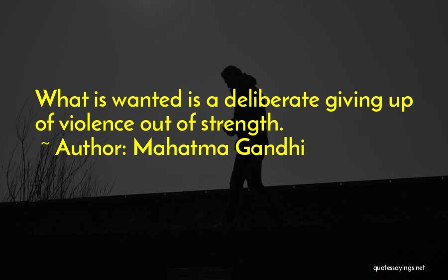 Mahatma Gandhi Quotes: What Is Wanted Is A Deliberate Giving Up Of Violence Out Of Strength.