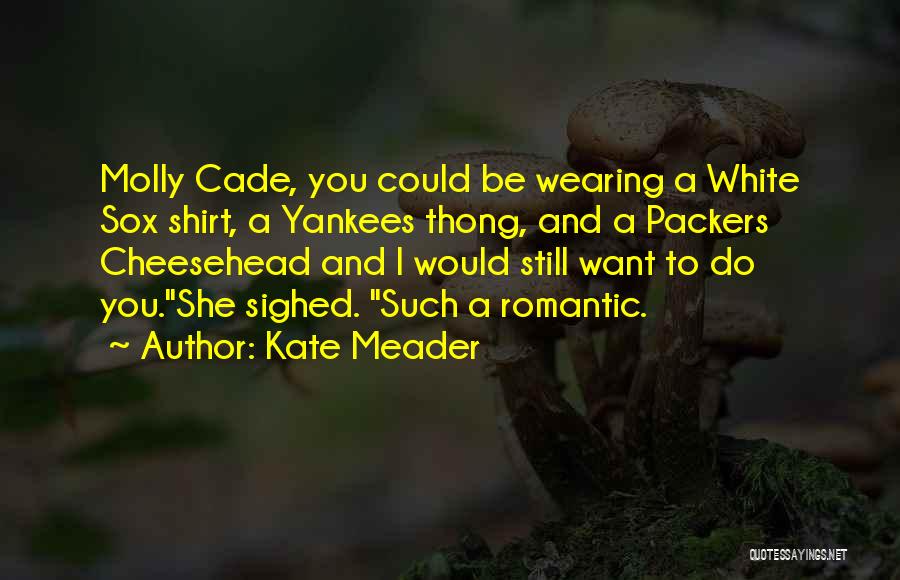 Kate Meader Quotes: Molly Cade, You Could Be Wearing A White Sox Shirt, A Yankees Thong, And A Packers Cheesehead And I Would