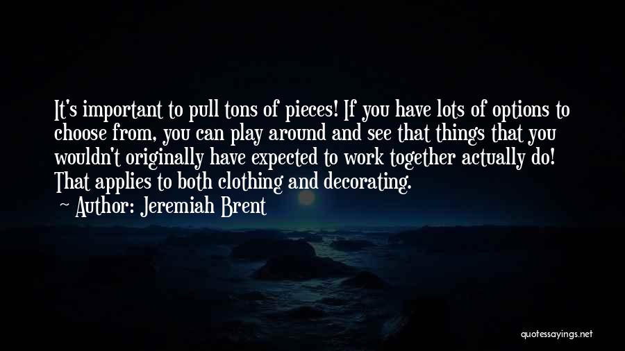 Jeremiah Brent Quotes: It's Important To Pull Tons Of Pieces! If You Have Lots Of Options To Choose From, You Can Play Around