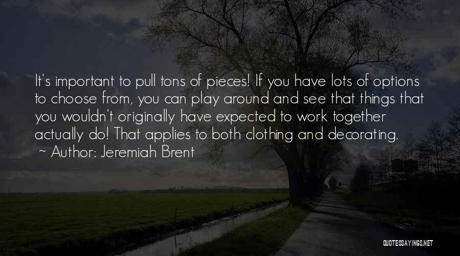 Jeremiah Brent Quotes: It's Important To Pull Tons Of Pieces! If You Have Lots Of Options To Choose From, You Can Play Around