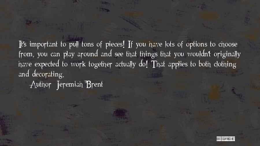 Jeremiah Brent Quotes: It's Important To Pull Tons Of Pieces! If You Have Lots Of Options To Choose From, You Can Play Around
