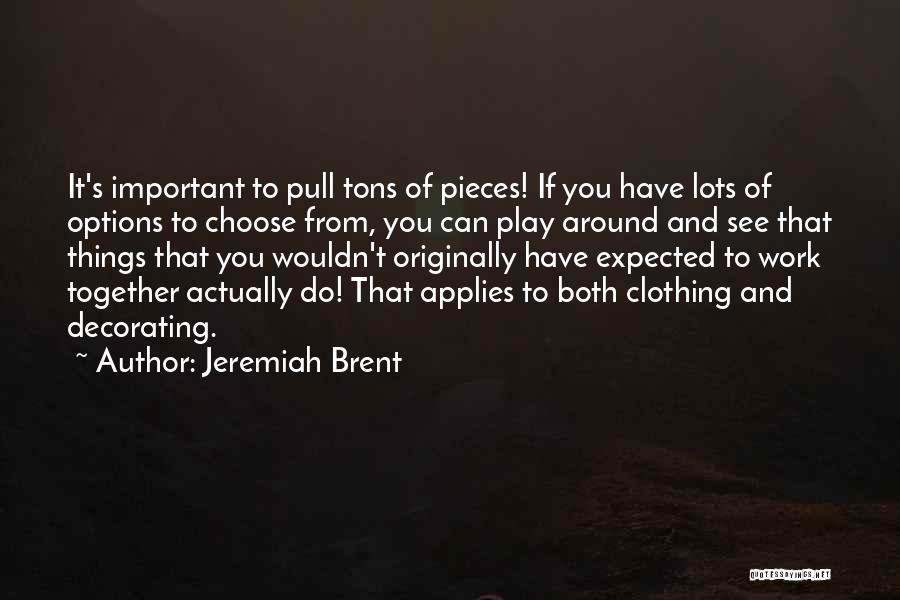 Jeremiah Brent Quotes: It's Important To Pull Tons Of Pieces! If You Have Lots Of Options To Choose From, You Can Play Around