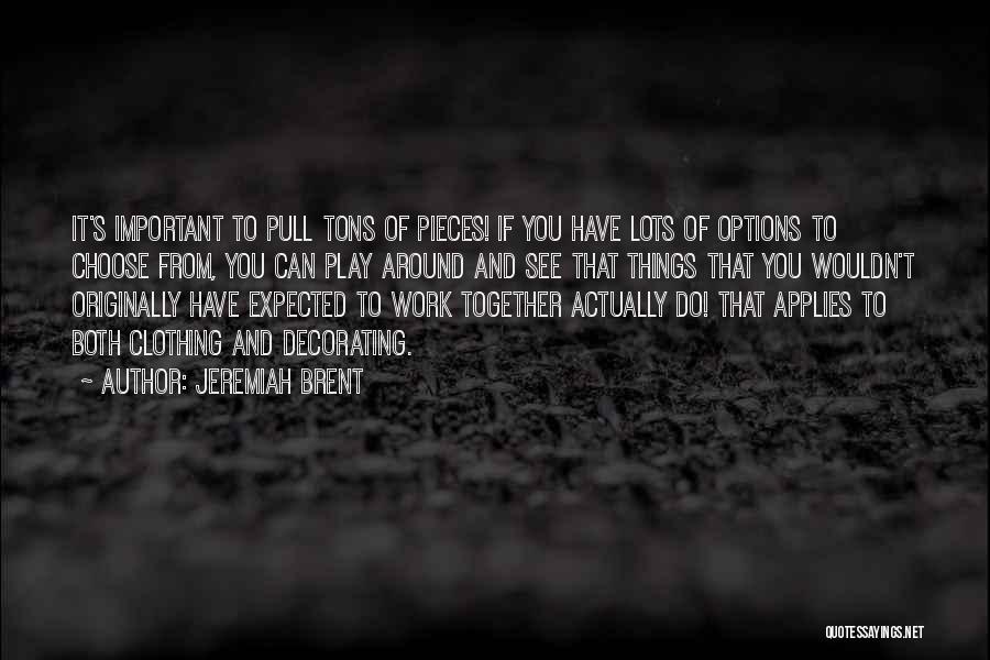 Jeremiah Brent Quotes: It's Important To Pull Tons Of Pieces! If You Have Lots Of Options To Choose From, You Can Play Around