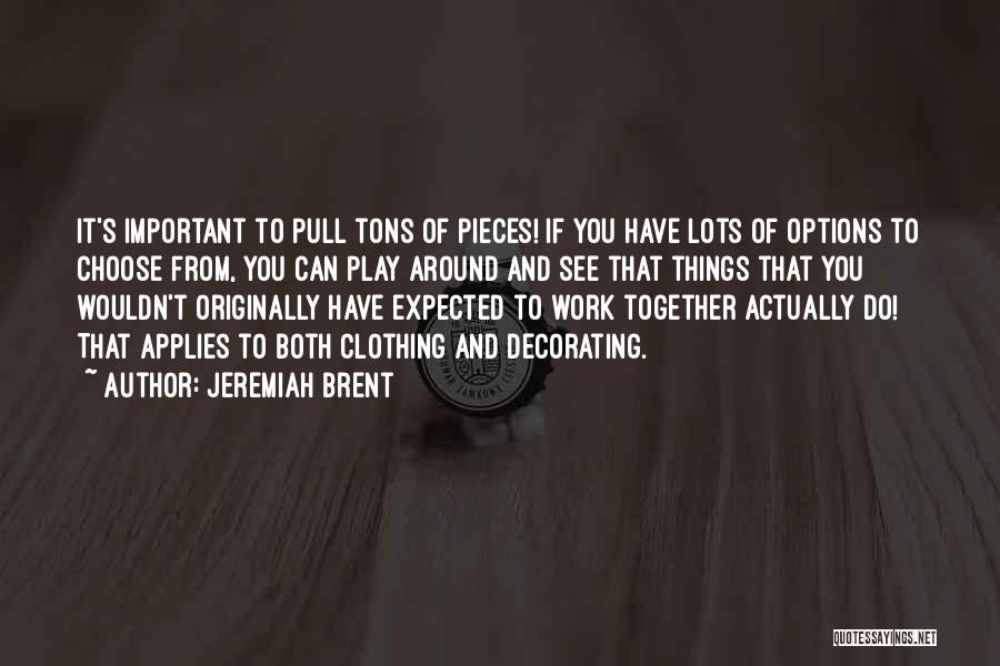 Jeremiah Brent Quotes: It's Important To Pull Tons Of Pieces! If You Have Lots Of Options To Choose From, You Can Play Around