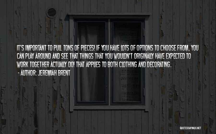 Jeremiah Brent Quotes: It's Important To Pull Tons Of Pieces! If You Have Lots Of Options To Choose From, You Can Play Around
