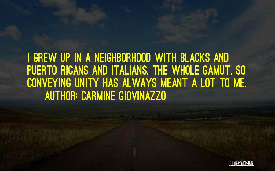 Carmine Giovinazzo Quotes: I Grew Up In A Neighborhood With Blacks And Puerto Ricans And Italians, The Whole Gamut, So Conveying Unity Has